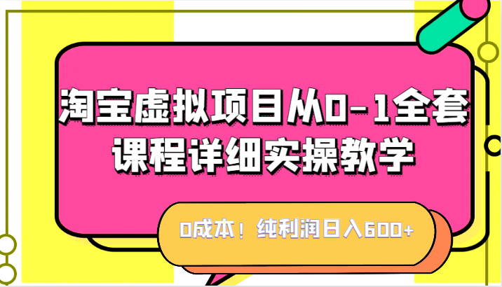 0成本！纯利润日入600+，淘宝虚拟项目从0-1全套课程详细实操教学，小白也能操作-副业网