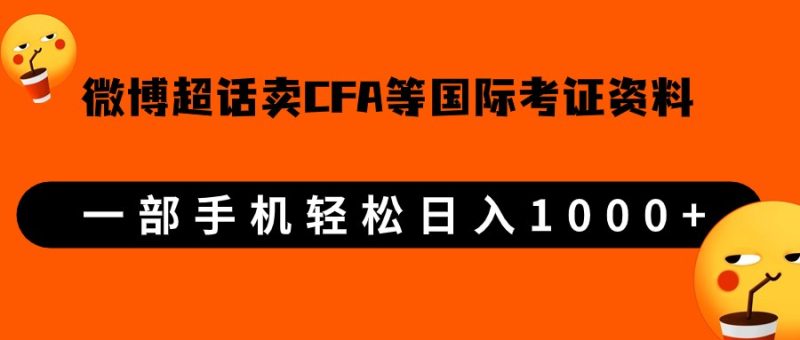 微博超话卖cfa、frm等国际考证虚拟资料，一单300+，一部手机轻松日入1000+-副业网
