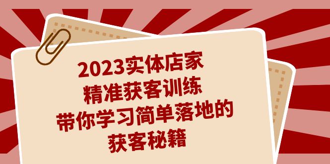 2023实体店家精准获客训练，带你学习简单落地的获客秘籍（27节课）-副业网