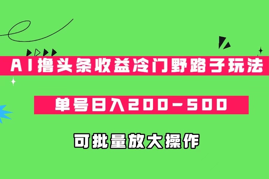 图片[1]-AI撸头条收益冷门野路子玩法，单号日入200-500，可放大批量操作-副业网