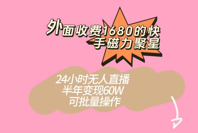 外面收费1680的快手磁力聚星项目，24小时无人直播，半年变现60W，可批量操作-副业网