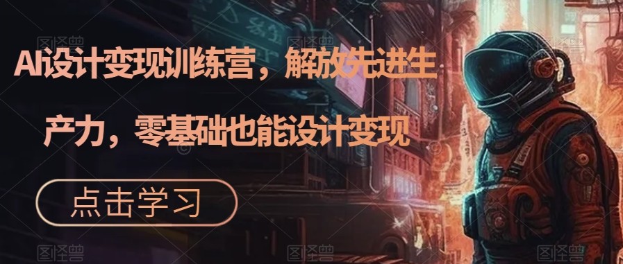 图片[1]-AI设计变现特训营，解放先进生产力，0基础也能设计变现（22节完结）-副业网