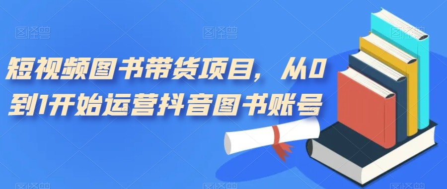 图片[1]-短视频图书带货项目，从0到1开始运营抖音图书账号（10节课）-副业网
