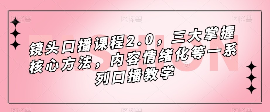 图片[1]-镜头-口播课程2.0，三大掌握核心方法，内容情绪化等一系列口播教学-副业网