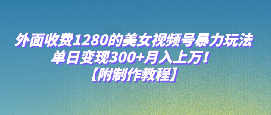 图片[1]-外面收费1280的美女视频号暴力玩法，单日变现300+，月入上万！【附制作教程】-副业网