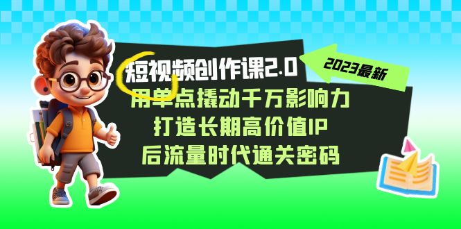 视频创作课2.0，用单点撬动千万影响力，打造长期高价值IP 后流量时代通关密码-副业网