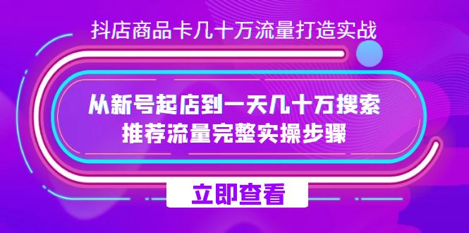 抖店-商品卡几十万流量打造实战，从新号起店到一天几十万搜索、推荐流量完整实操步骤-副业网