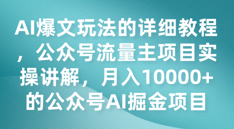 AI爆文玩法的详细教程，公众号流量主项目实操讲解，月入10000+的公众号AI掘金项目-副业网