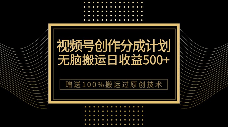图片[1]-最新视频号创作分成计划，无脑搬运一天收益500+，100%搬运过原创技巧-副业网