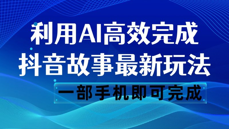 抖音故事最新玩法，通过AI一键生成文案和视频，日收入500 一部手机即可完成-副业网