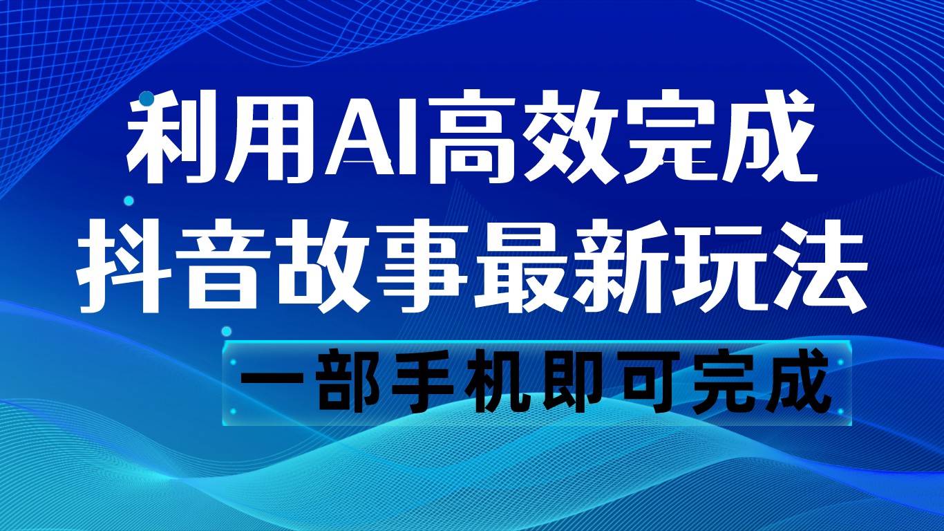 图片[1]-抖音故事最新玩法，通过AI一键生成文案和视频，日收入500 一部手机即可完成-副业网