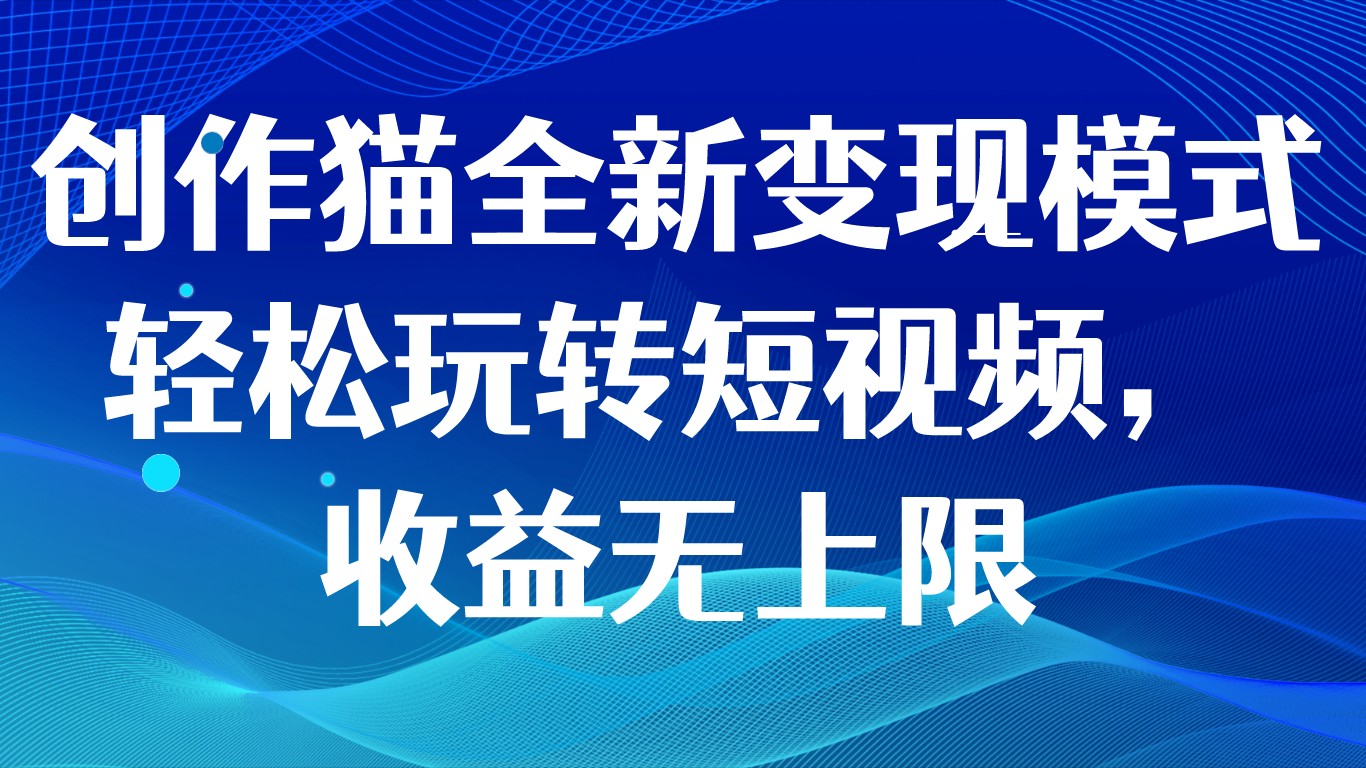 图片[1]-创作猫全新变现模式，轻松玩转短视频，收益无上限-副业网