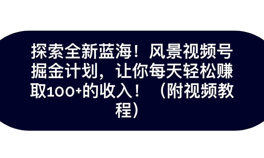 图片[1]-探索全新蓝海！抖音风景视频号掘金计划，让你每天轻松日赚100+，保姆级教学-副业网