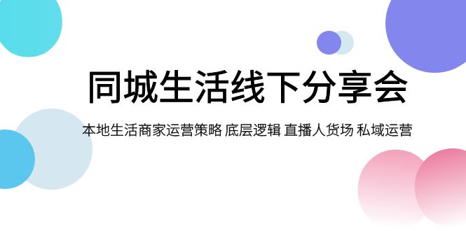 同城生活线下分享会，本地生活商家运营策略 底层逻辑 直播人货场 私域运营-副业网