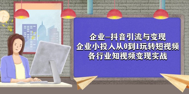 企业-抖音引流与变现：企业小投入从0到1玩转短视频 各行业知视频变现实战-副业网