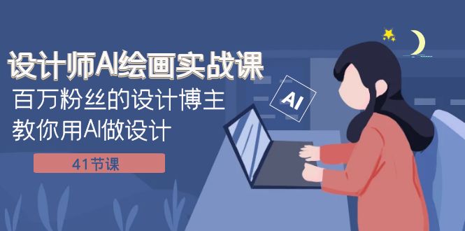 设计师AI绘画实战课：百万粉丝的设计博主教你用AI做设计（41节课）-副业网