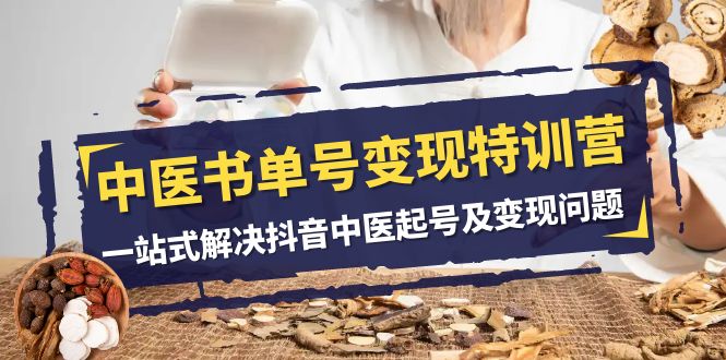 中医书单号变现特训营，一站式解决抖音中医起号及变现问题（14节课）-副业网