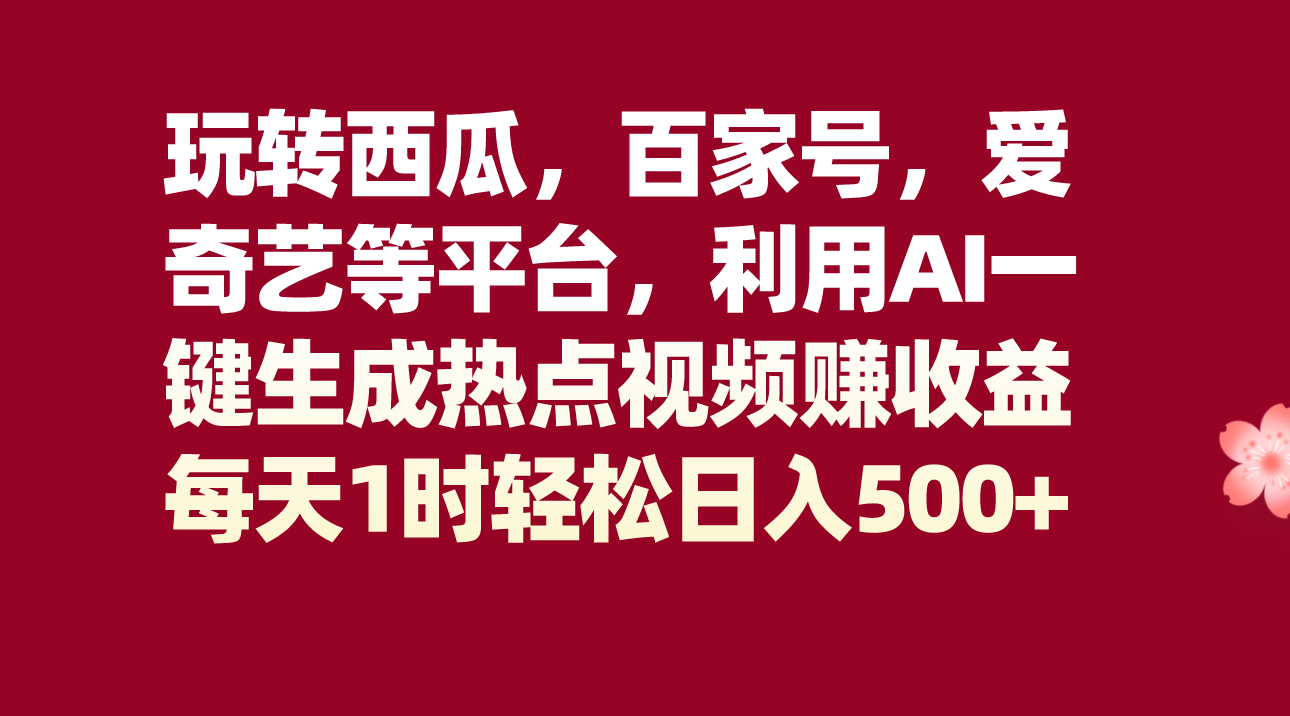 图片[1]-玩转西瓜，百家号，爱奇艺等平台，AI一键生成热点视频，每天1时轻松日入500+-副业网