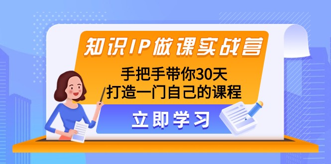 知识IP做课实战营，手把手带你30天打造一门自己的课程-副业网
