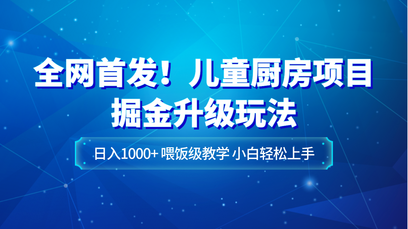 图片[1]-全网首发！儿童厨房项目掘金升级玩法，日入1000+，喂饭级教学，小白轻松上手-副业网