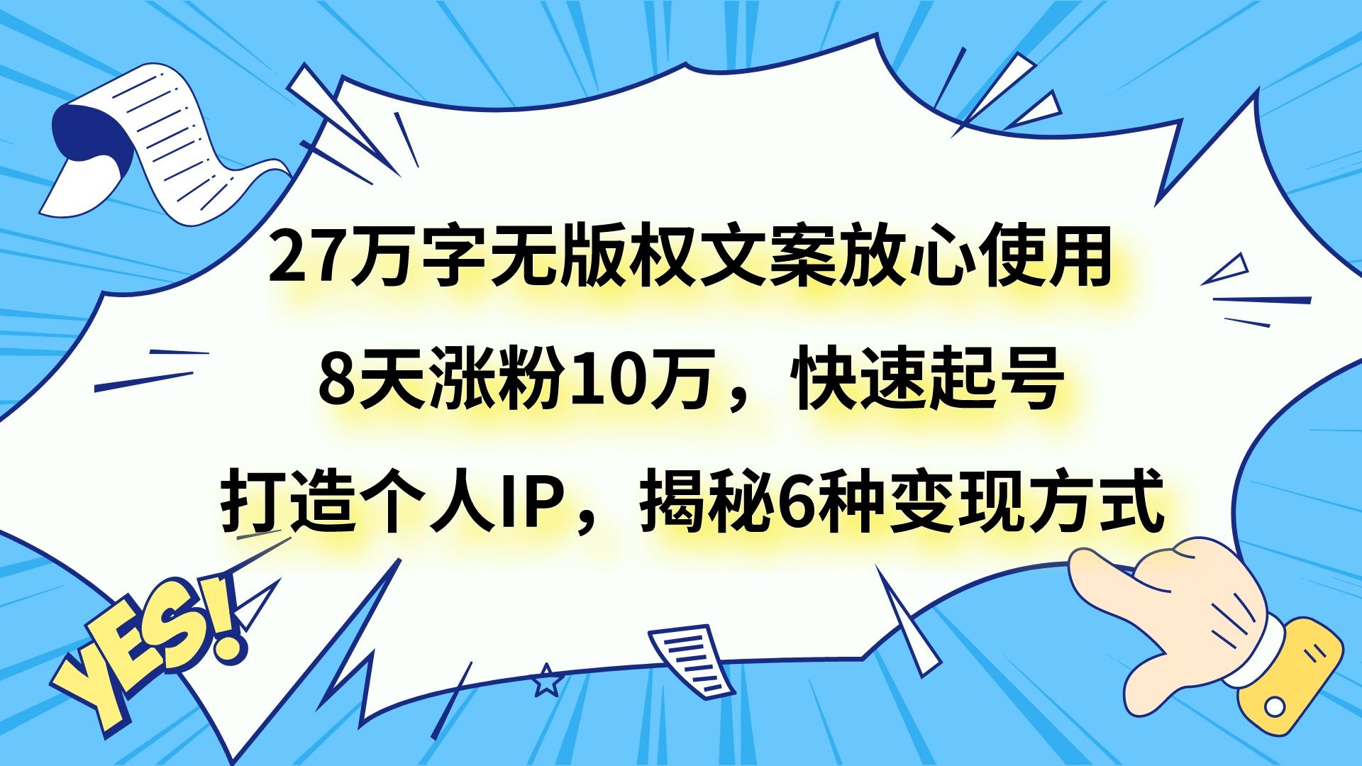 图片[1]-27万字无版权文案放心使用，8天涨粉10万，快速起号，打造个人IP，揭秘6种变现方式-副业网
