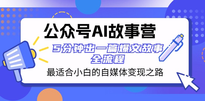 公众号AI故事营 最适合小白的自媒体变现之路 5分钟出一篇爆文故事全流程-副业网