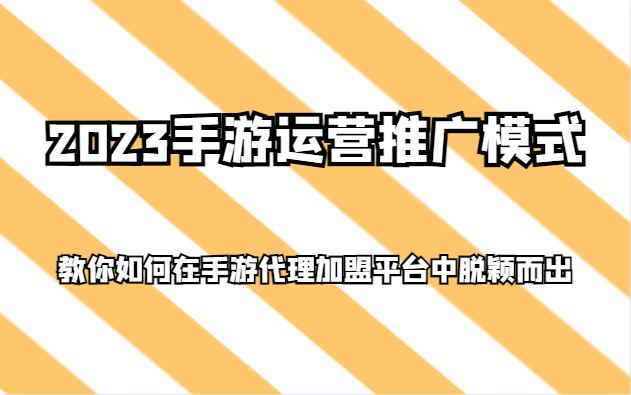 2023手游运营推广模式，教你如何在手游代理加盟平台中脱颖而出-副业网