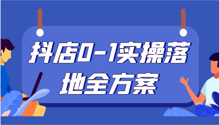 抖店0-1实操落地全方案，从0开始实操运营，解决售前、售中、售后各种疑难问题-副业网