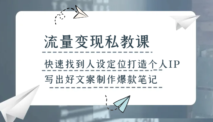 流量变现私教课，快速找到人设定位打造个人IP，写出好文案制作爆款笔记-副业网