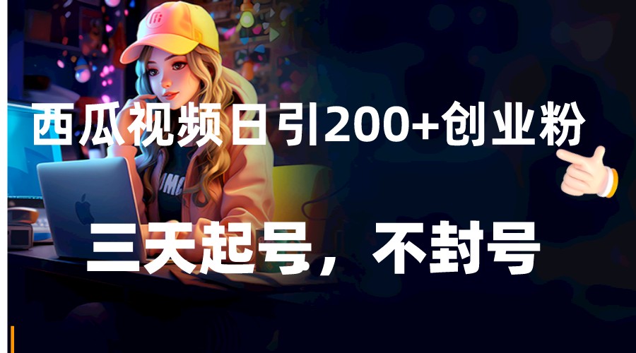 图片[1]-西瓜视频日引200+创业粉，三天起号，不封号-副业网