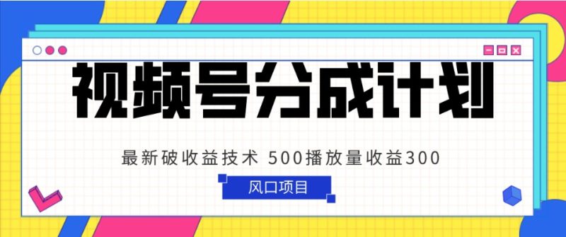 视频号分成计划 最新破收益技术 500播放量收益300 简单粗暴-副业网