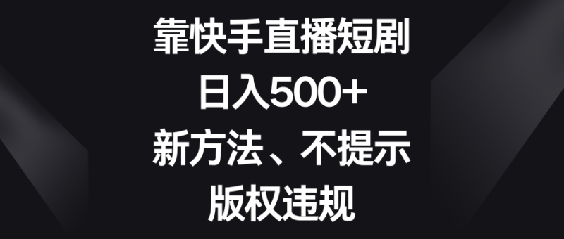 靠快手直播短剧，日入500+，新方法、不提示版权违规-副业网