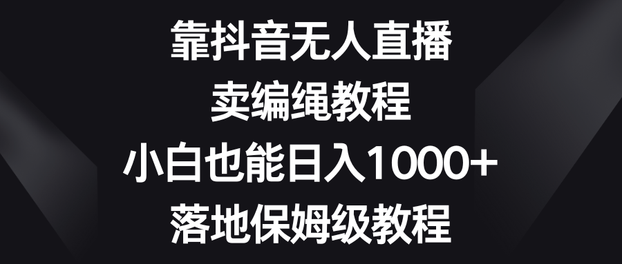 图片[1]-靠抖音无人直播，卖编绳教程，小白也能日入1000+，落地保姆级教程-副业网