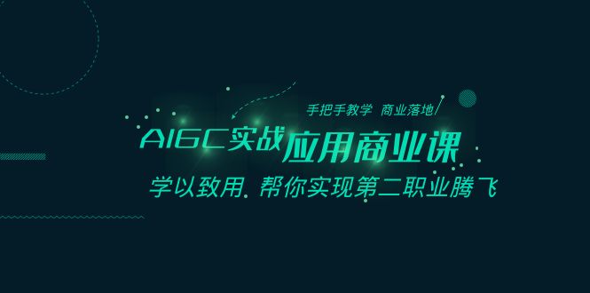 AIGC实战应用商业课：手把手教学 商业落地 学以致用 帮你实现第二职业腾飞-副业网