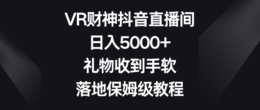 图片[1]-VR财神抖音直播间，日入5000+，礼物收到手软，落地保姆级教程-副业网