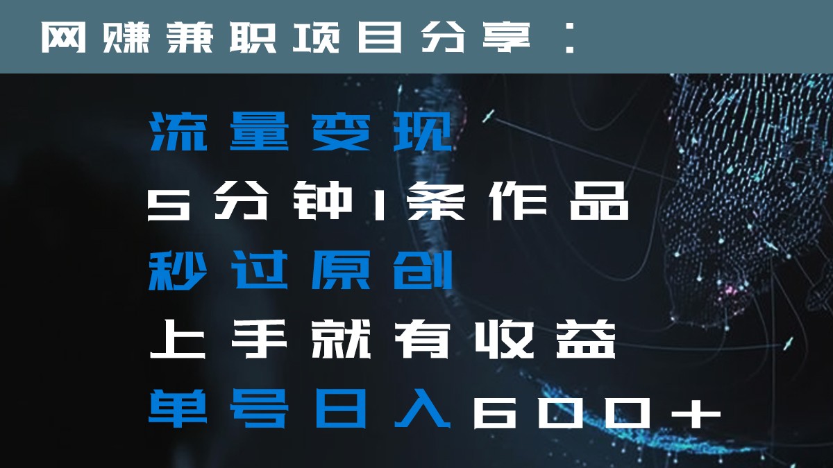 图片[1]-流量变现5分钟1条作品秒过原创上手就有收益单号日入600+-副业网
