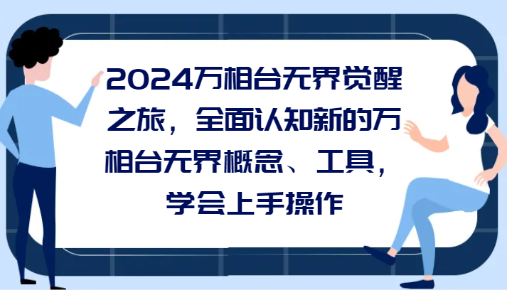 2024万相台无界觉醒之旅，全面认知新的万相台无界概念和工具，学会上手操作-副业网