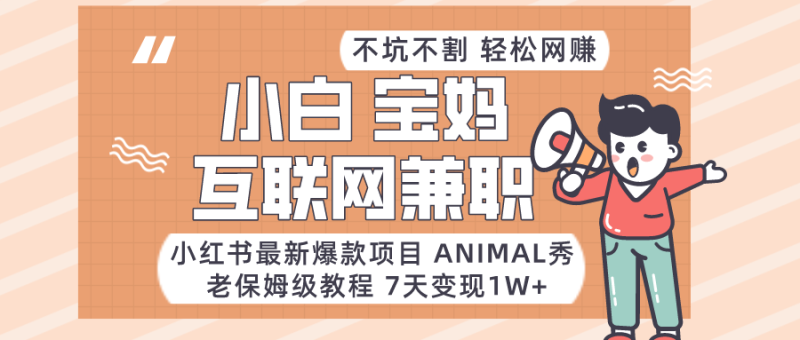 适合小白、宝妈、上班族、大学生互联网兼职，小红书最新爆款项目 Animal秀，月入1W…-副业网