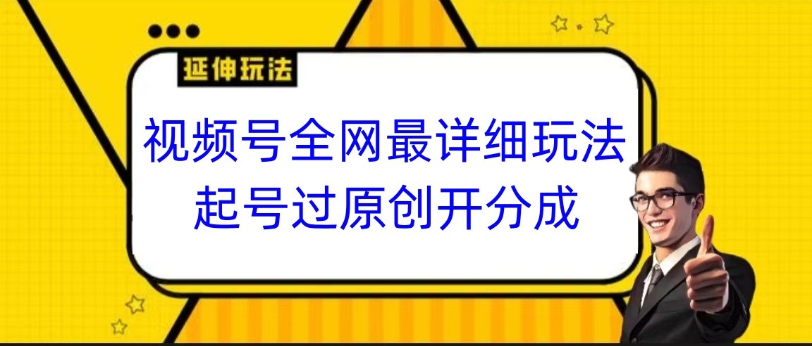 图片[1]-视频号全网最详细玩法，起号过原创开分成，小白跟着视频一步一步去操作-副业网