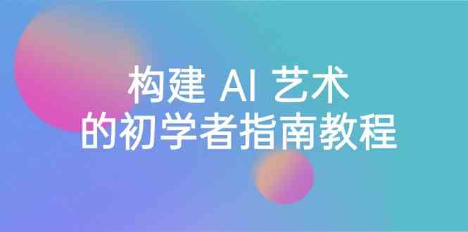 Stable Diffusion 101:构建 AI 艺术的初学者指南教程-16节课-中英字幕-副业网