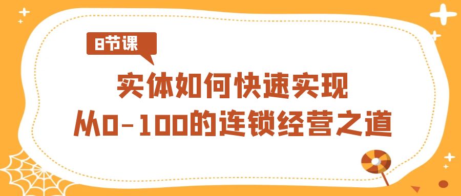 图片[1]-实体如何快速实现从0-100的连锁经营之道（8节视频课）-副业网