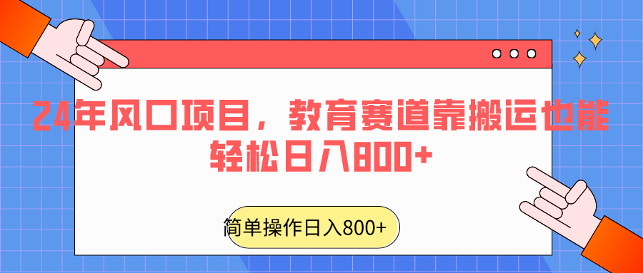 图片[1]-2024年风口项目，教育赛道靠搬运也能轻松日入800+-副业网