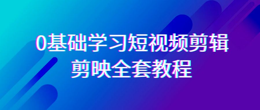 图片[1]-0基础系统学习短视频剪辑，剪映全套33节教程，全面覆盖剪辑功能-副业网