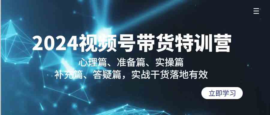图片[1]-2024视频号带货特训营：心理篇、准备篇、实操篇、补充篇、答疑篇，实战干货落地有效-副业网