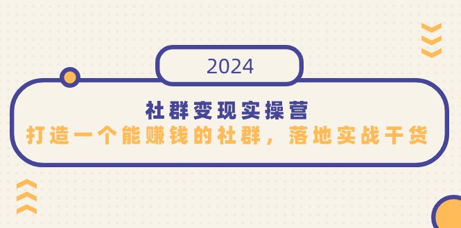社群变现实操营，打造一个能赚钱的社群，落地实战干货，尤其适合知识变现-副业网
