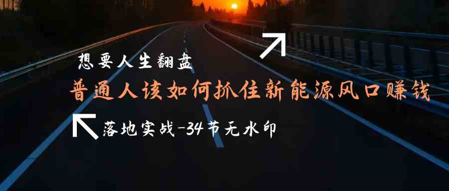 图片[1]-想要人生翻盘，普通人如何抓住新能源风口赚钱，落地实战案例课-副业网
