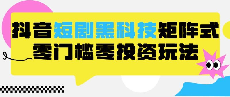 2024抖音短剧全新黑科技矩阵式玩法，保姆级实战教学，项目零门槛可分裂全自动养号-副业网