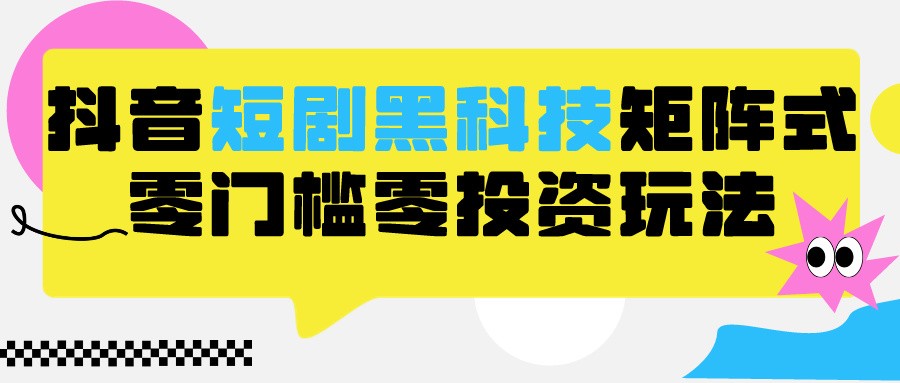 图片[1]-2024抖音短剧全新黑科技矩阵式玩法，保姆级实战教学，项目零门槛可分裂全自动养号-副业网