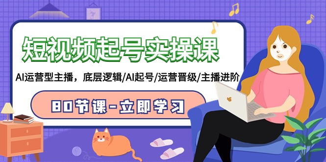 短视频起号实操课，AI运营型主播，底层逻辑/AI起号/运营晋级/主播进阶/80节课-副业网