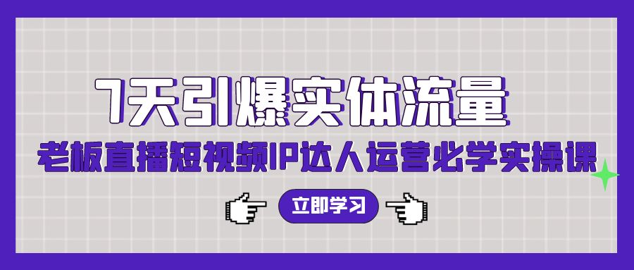 图片[1]-7天引爆实体流量，老板直播短视频IP达人运营必学实操课-副业网